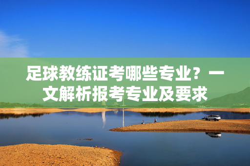 足球教练证考哪些专业？一文解析报考专业及要求