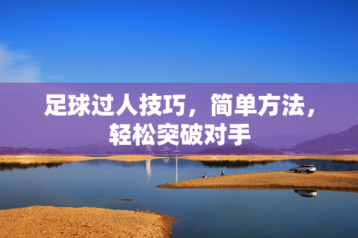足球过人技巧，简单方法，轻松突破对手