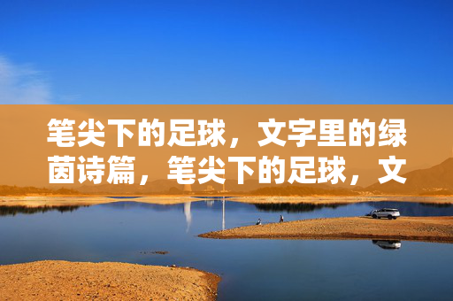 笔尖下的足球，文字里的绿茵诗篇，笔尖下的足球，文字里的绿茵诗篇