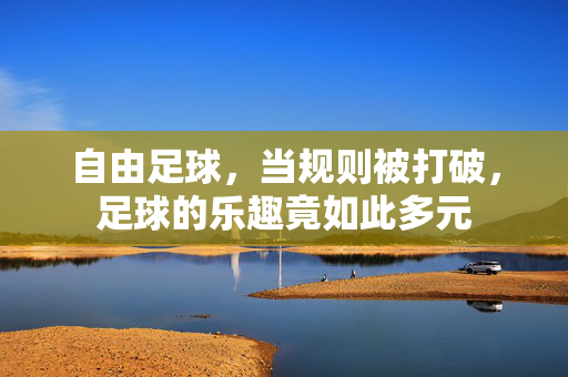 自由足球，当规则被打破，足球的乐趣竟如此多元