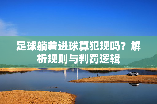 足球躺着进球算犯规吗？解析规则与判罚逻辑