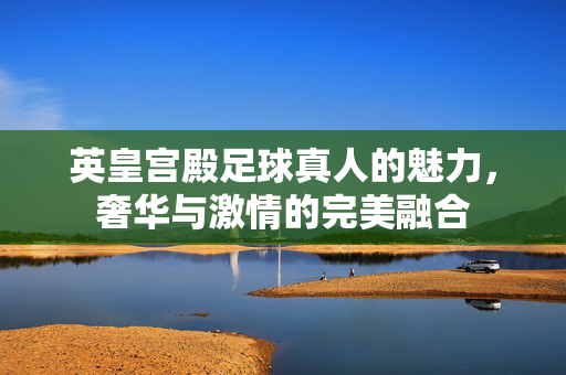 英皇宫殿足球真人的魅力，奢华与激情的完美融合