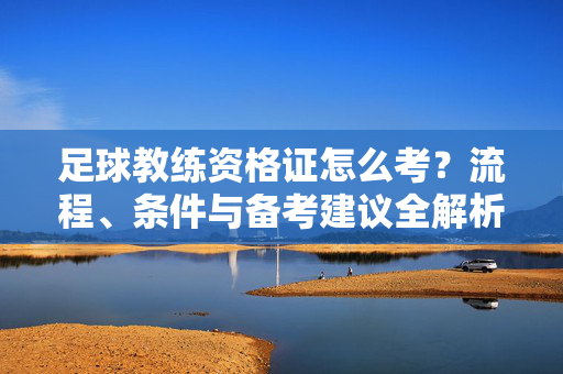 足球教练资格证怎么考？流程、条件与备考建议全解析