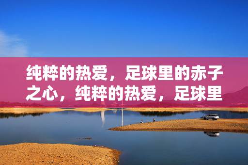纯粹的热爱，足球里的赤子之心，纯粹的热爱，足球里的赤子之心