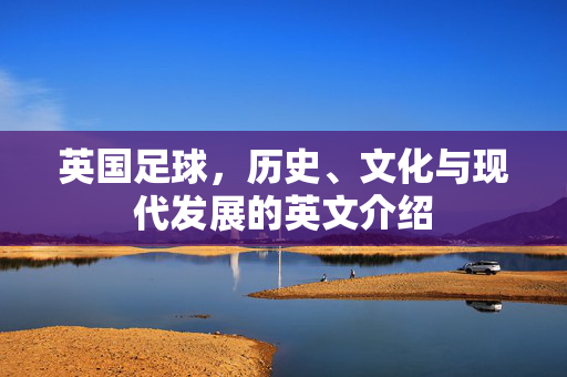 英国足球，历史、文化与现代发展的英文介绍