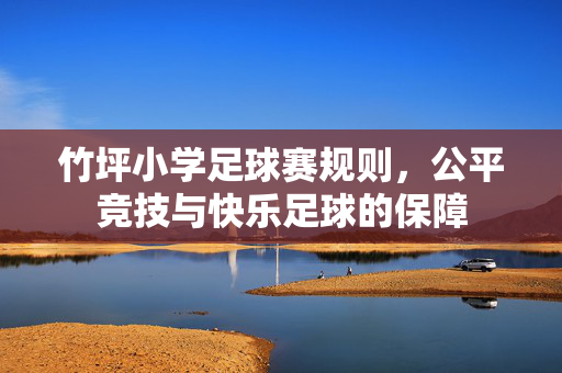 竹坪小学足球赛规则，公平竞技与快乐足球的保障