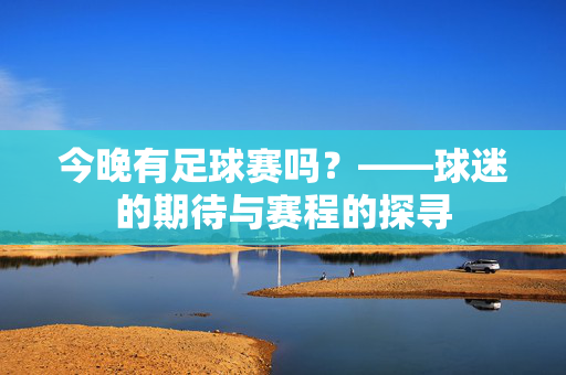 今晚有足球赛吗？——球迷的期待与赛程的探寻