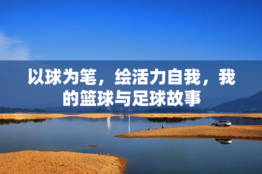 以球为笔，绘活力自我，我的篮球与足球故事