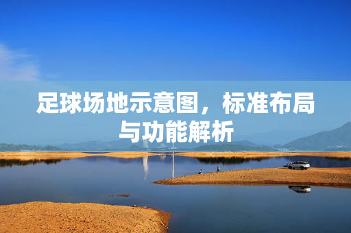 足球场地示意图，标准布局与功能解析