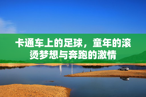 卡通车上的足球,童年的滚烫梦想与奔跑的激情