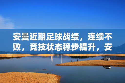 安曼近期足球战绩，连续不败，竞技状态稳步提升，安曼近期足球战绩，连续不败，竞技状态稳步提升