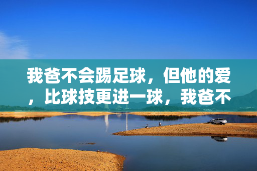 我爸不会踢足球，但他的爱，比球技更进一球，我爸不会踢足球，但他的爱，比球技更进一球