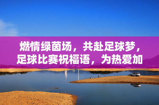 燃情绿茵场，共赴足球梦，足球比赛祝福语，为热爱加油！