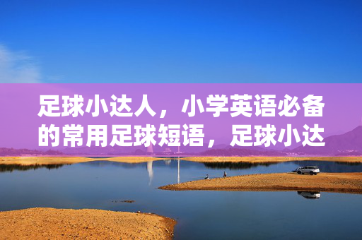 足球小达人，小学英语必备的常用足球短语，足球小达人，小学英语必备的常用足球短语