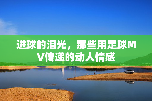 进球的泪光，那些用足球MV传递的动人情感