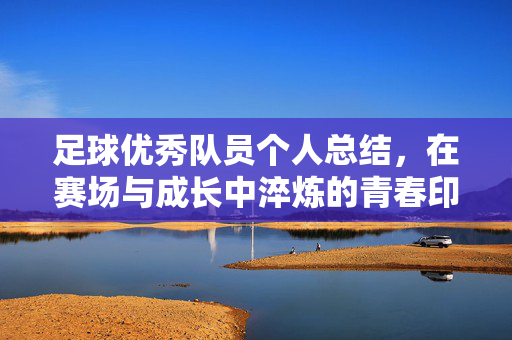 足球优秀队员个人总结，在赛场与成长中淬炼的青春印记，足球优秀队员个人总结，赛场淬炼与青春成长印记
