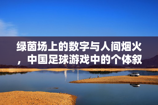 绿茵场上的数字与人间烟火，中国足球游戏中的个体叙事，绿茵场上的数字与人间烟火，中国足球游戏中的个体叙事