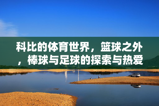 科比的体育世界，篮球之外，棒球与足球的探索与热爱，科比的体育世界，篮球之外，棒球与足球的探索与热爱