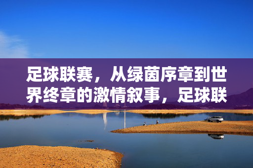 足球联赛，从绿茵序章到世界终章的激情叙事，足球联赛，从绿茵序章到世界终章的激情叙事