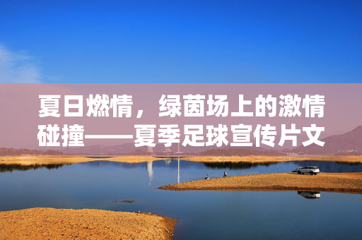 夏日燃情，绿茵场上的激情碰撞——夏季足球宣传片文案