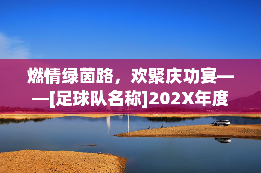燃情绿茵路，欢聚庆功宴——[足球队名称]202X年度年终聚餐盛况记，燃情绿茵路，欢聚庆功宴——[足球队名称]202X年度年终聚餐盛况记
