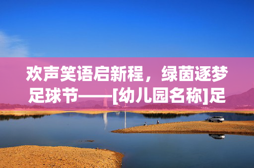 欢声笑语启新程，绿茵逐梦足球节——[幼儿园名称]足球节启动会圆满举行，欢声笑语启新程，绿茵逐梦足球节——[幼儿园名称]足球节启动会圆满举行