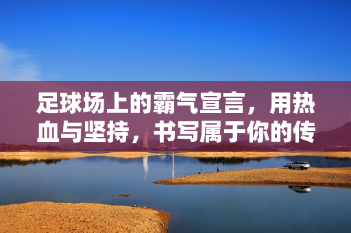 足球场上的霸气宣言，用热血与坚持，书写属于你的传奇，足球场上的霸气宣言，用热血与坚持，书写属于你的传奇