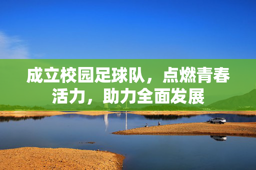 成立校园足球队，点燃青春活力，助力全面发展