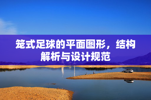 笼式足球的平面图形，结构解析与设计规范