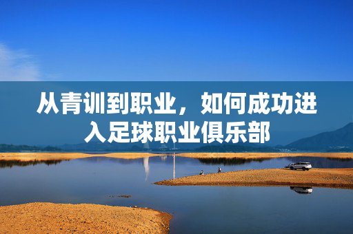从青训到职业，如何成功进入足球职业俱乐部
