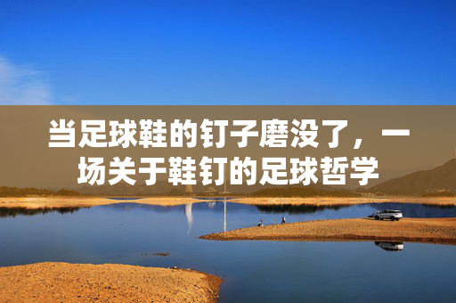 当足球鞋的钉子磨没了，一场关于鞋钉的足球哲学