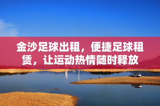 金沙足球出租，便捷足球租赁，让运动热情随时释放
