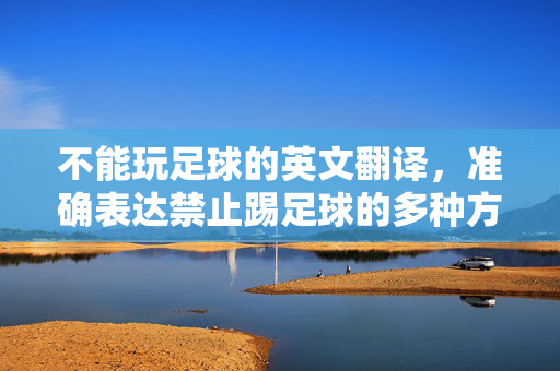 不能玩足球的英文翻译，准确表达禁止踢足球的多种方式