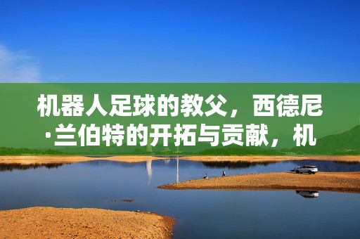 机器人足球的教父，西德尼·兰伯特的开拓与贡献，机器人足球教父西德尼·兰伯特的开拓与贡献
