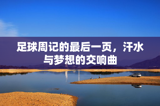 足球周记的最后一页，汗水与梦想的交响曲