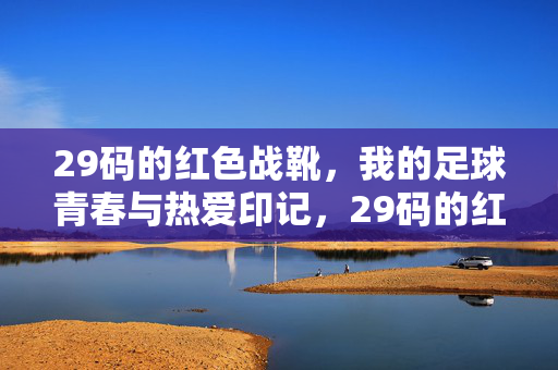 29码的红色战靴，我的足球青春与热爱印记，29码的红色战靴，我的足球青春与热爱印记
