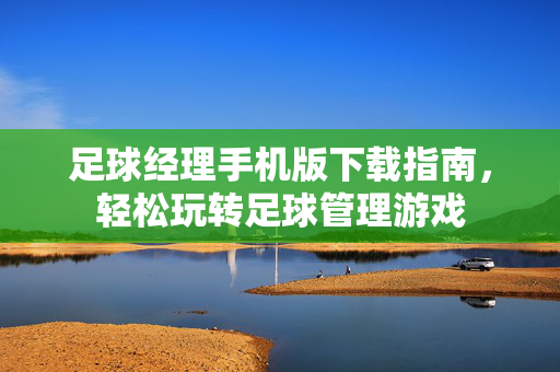足球经理手机版下载指南，轻松玩转足球管理游戏