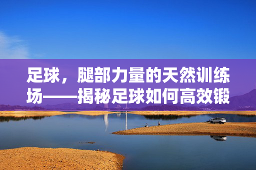 足球，腿部力量的天然训练场——揭秘足球如何高效锻炼腿部肌肉