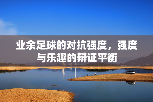 业余足球的对抗强度，强度与乐趣的辩证平衡