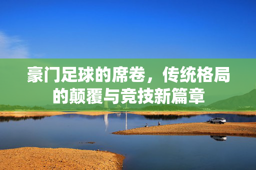 豪门足球的席卷，传统格局的颠覆与竞技新篇章