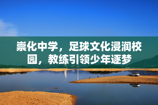 崇化中学，足球文化浸润校园，教练引领少年逐梦