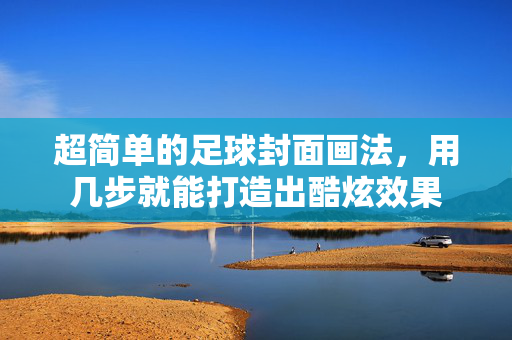 超简单的足球封面画法，用几步就能打造出酷炫效果