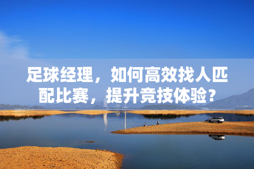 足球经理，如何高效找人匹配比赛，提升竞技体验？