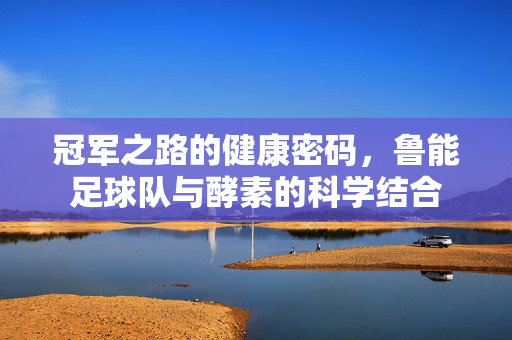 冠军之路的健康密码，鲁能足球队与酵素的科学结合