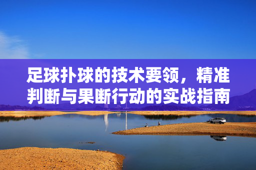 足球扑球的技术要领，精准判断与果断行动的实战指南