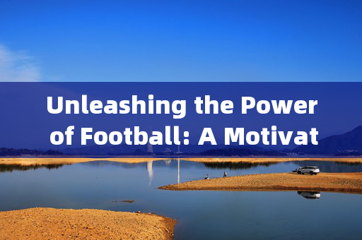 Unleashing the Power of Football: A Motivational Speech，释放足球的力量，一场激励人心的演讲