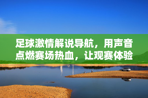 足球激情解说导航，用声音点燃赛场热血，让观赛体验直抵心灵