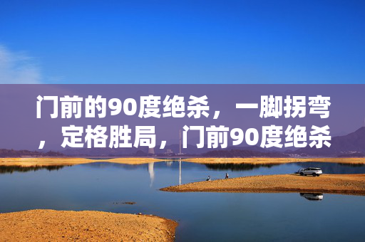 门前的90度绝杀，一脚拐弯，定格胜局，门前90度绝杀，一脚拐弯定格胜局