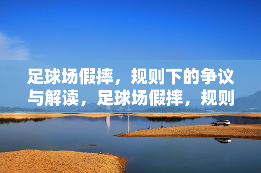 足球场假摔，规则下的争议与解读，足球场假摔，规则下的争议与解读