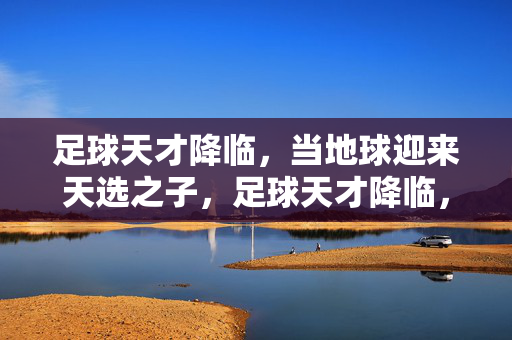 足球天才降临，当地球迎来天选之子，足球天才降临，当地球迎来天选之子